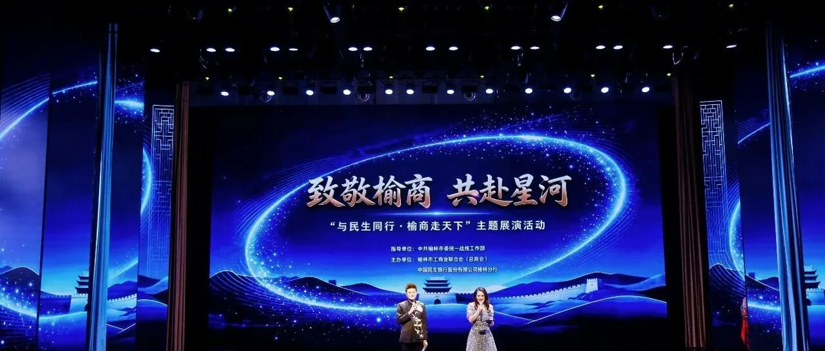 致敬榆商 共赴星河——“与民生同行·榆商走天下”主题展演活动成功举办